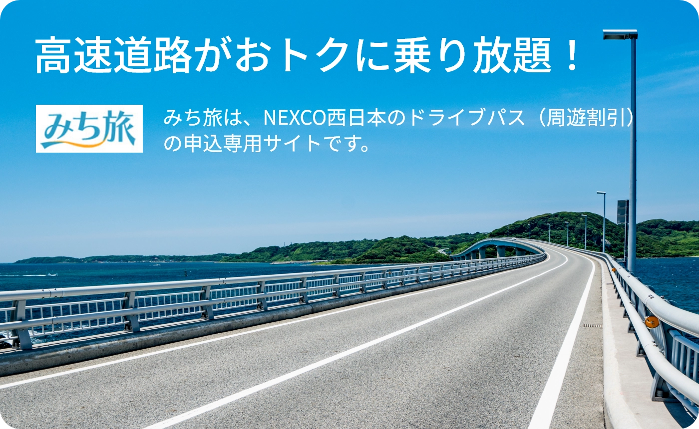 高速道路がおトクに乗り放題！みち旅は、NEXCO西日本のドライブパス（周遊割引）の申込専用サイトです。