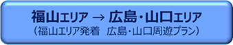 福山エリア → 広島・山口エリア（福山エリア発着　広島・山口周遊プラン）