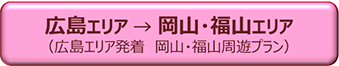 広島エリア → 岡山・福山エリア（広島エリア発着　岡山・福山周遊プラン）