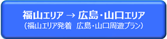 福山エリア → 広島・山口エリア（福山エリア発着　広島・山口周遊プラン）