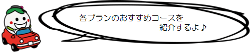 各プランのおすすめコースを紹介するよ♪