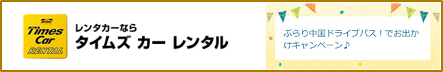タイムズカーレンタル　ぶらり中国ドライブパス！でお出かけキャンペーン♪