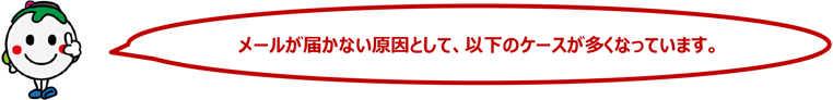 メールが届かない原因として、以下のケースが多くなっています。