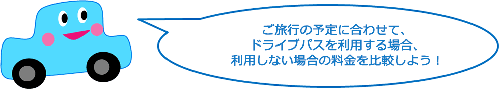 ご旅行の予定に合わせて、ドライブパスを利用する場合、利用しない場合の料金を比較しよう！