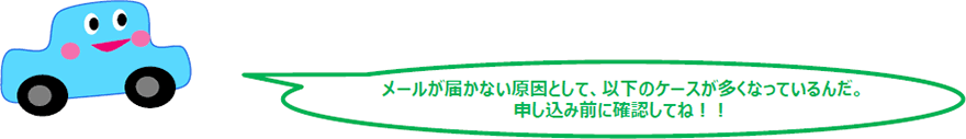 メールが届かない原因として、以下のケースが多くなっているんだ。申し込み前に確認してね！！。