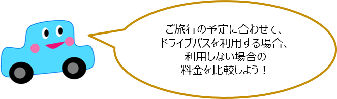 ご旅行の予定に合わせて、ドライブパスを利用する場合、利用しない場合の料金を比較しよう！