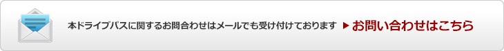 本ドライブパスに関するお問い合わせはメールにより受け付けております　お問い合わせはこちら